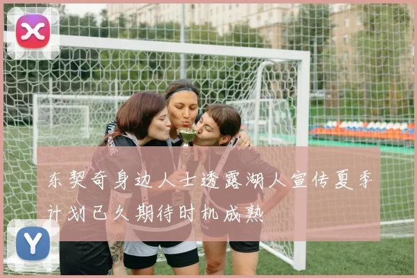 东契奇身边人士透露湖人宣传夏季计划已久期待时机成熟
