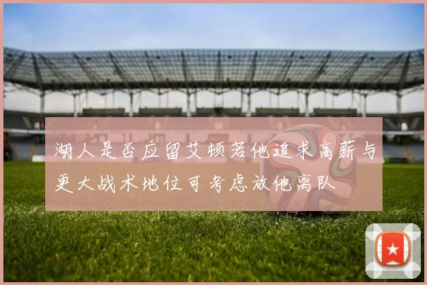 湖人是否应留艾顿若他追求高薪与更大战术地位可考虑放他离队
