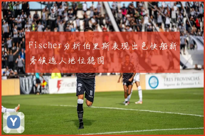 Fischer分析伯里斯表现出色快船新秀候选人地位稳固