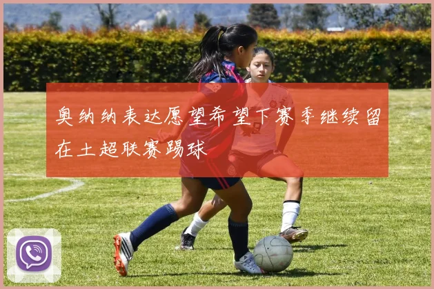 奥纳纳表达愿望希望下赛季继续留在土超联赛踢球
