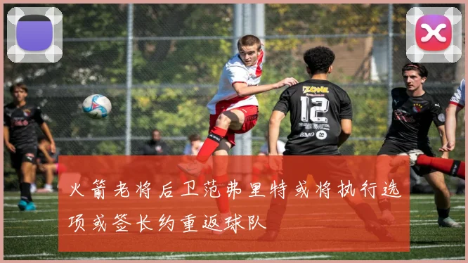 火箭老将后卫范弗里特或将执行选项或签长约重返球队