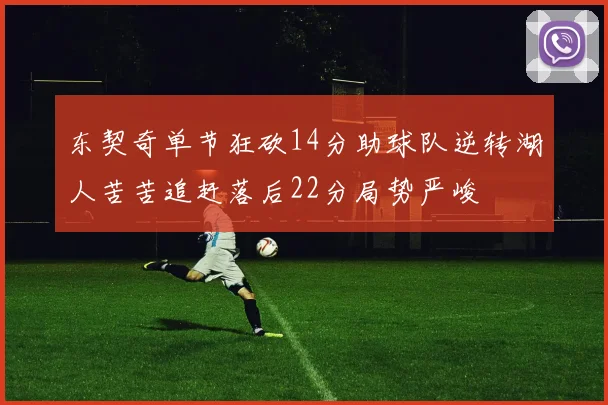 东契奇单节狂砍14分助球队逆转湖人苦苦追赶落后22分局势严峻