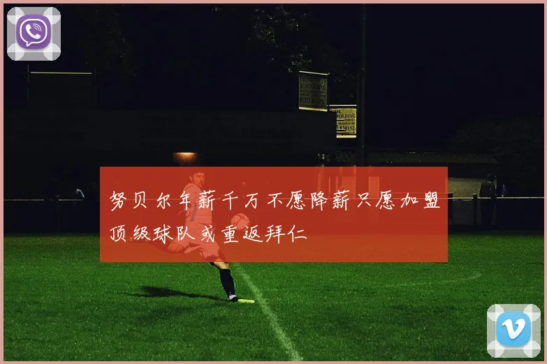 努贝尔年薪千万不愿降薪只愿加盟顶级球队或重返拜仁