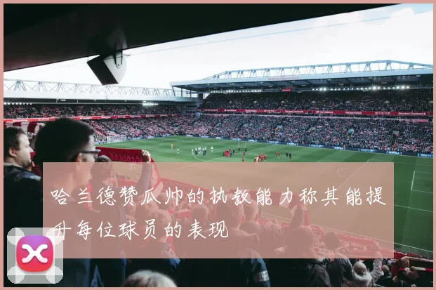 哈兰德赞瓜帅的执教能力称其能提升每位球员的表现