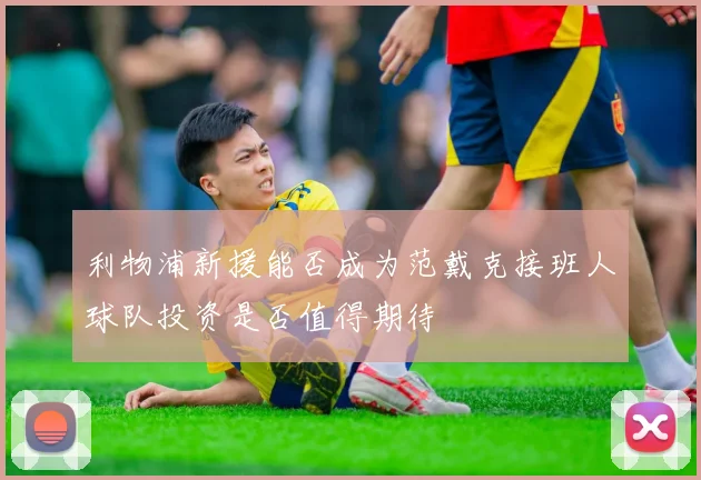 利物浦新援能否成为范戴克接班人球队投资是否值得期待