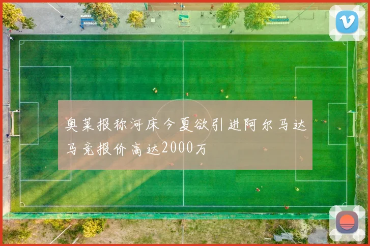 奥莱报称河床今夏欲引进阿尔马达马竞报价高达2000万